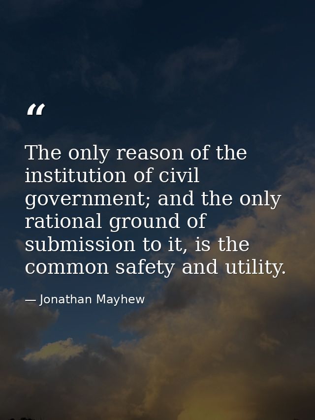 The only reason of the institution of civil government; and the only rational ground of submission to it, is the common  — Jonathan Mayhew