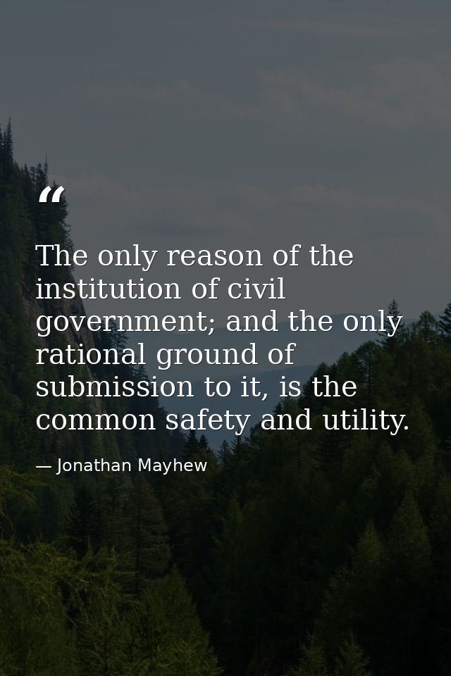 The only reason of the institution of civil government; and the only rational ground of submission to it, is the common  — Jonathan Mayhew