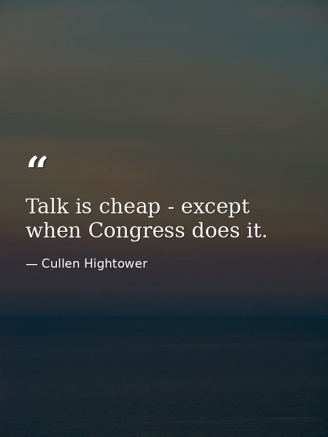 Talk is cheap - except when Congress does it. — Cullen Hightower