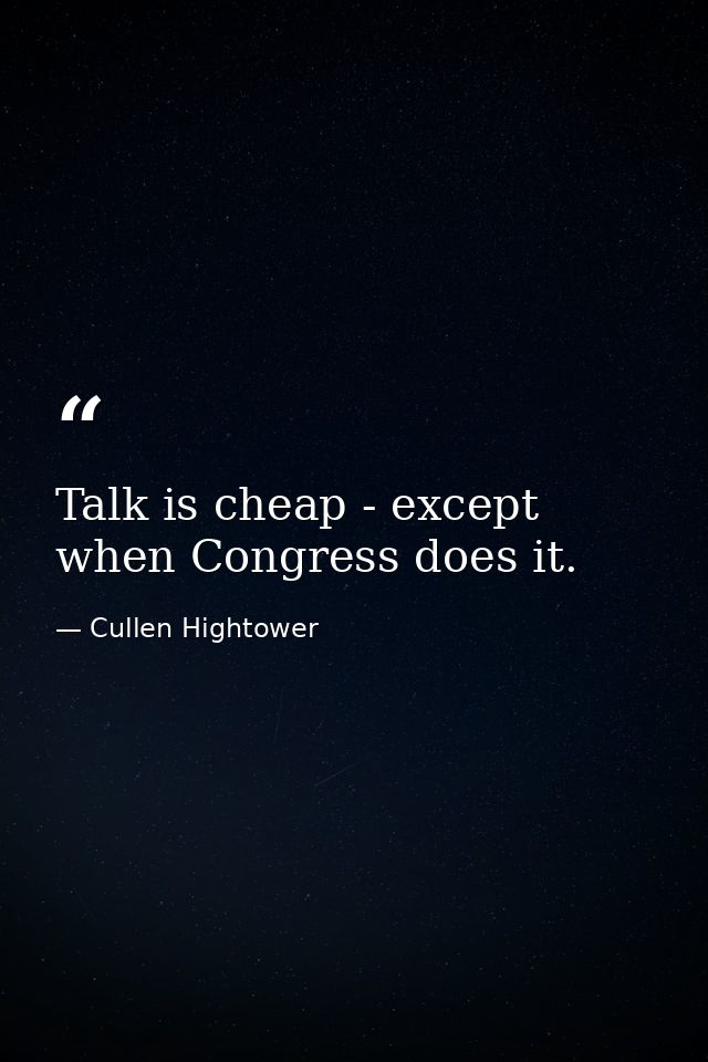Talk is cheap - except when Congress does it. — Cullen Hightower