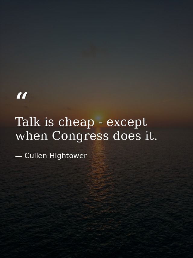Talk is cheap - except when Congress does it. — Cullen Hightower