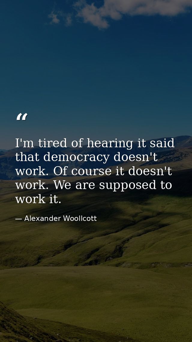 I'm tired of hearing it said that democracy doesn't work. Of course it doesn't work. We are supposed to work it. — Alexander Woollcott