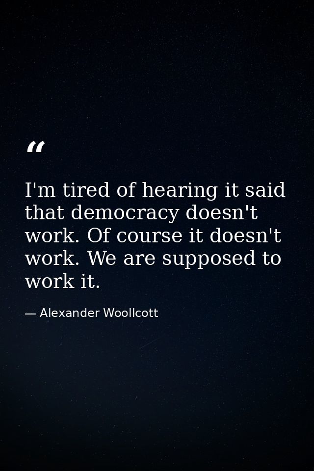 I'm tired of hearing it said that democracy doesn't work. Of course it doesn't work. We are supposed to work it. — Alexander Woollcott