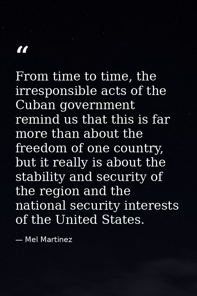 From time to time, the irresponsible acts of the Cuban government remind us that this is far more than about the freedom — Mel Martinez