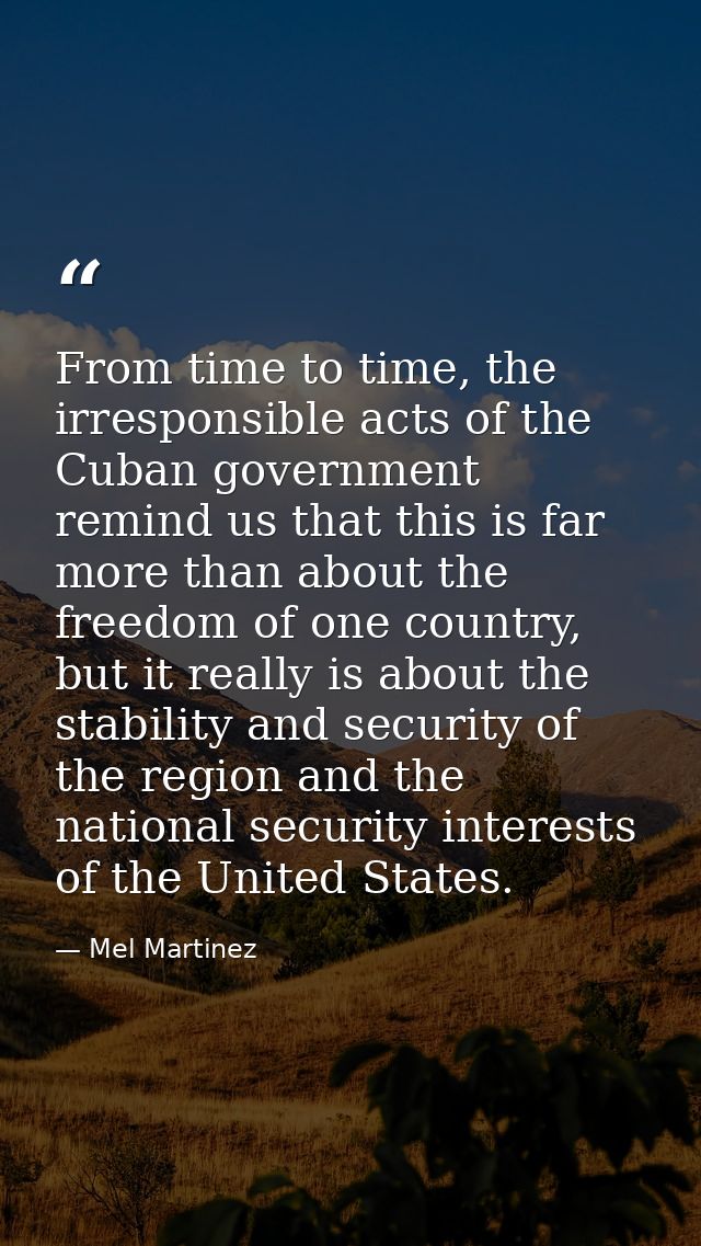 From time to time, the irresponsible acts of the Cuban government remind us that this is far more than about the freedom — Mel Martinez