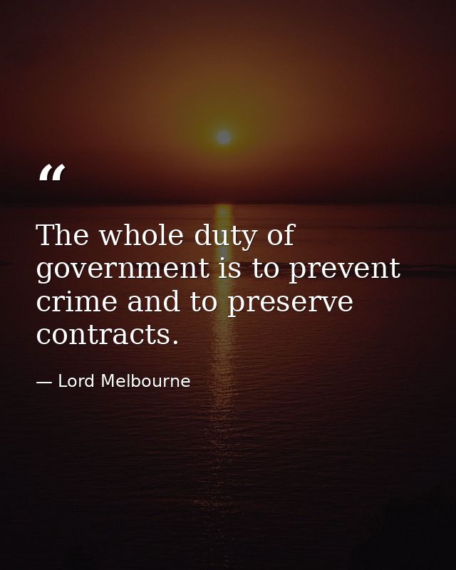 The whole duty of government is to prevent crime and to preserve contracts. — Lord Melbourne