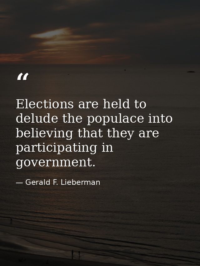 Elections are held to delude the populace into believing that they are participating in government. — Gerald F. Lieberman