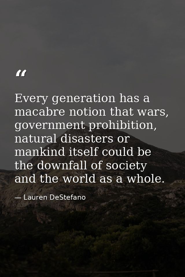 Every generation has a macabre notion that wars, government prohibition, natural disasters or mankind itself could be th — Lauren DeStefano