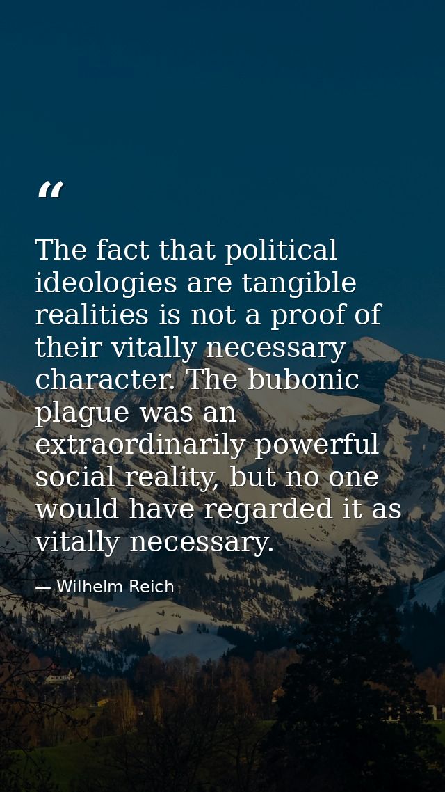 The fact that political ideologies are tangible realities is not a proof of their vitally necessary character. The bubon — Wilhelm Reich