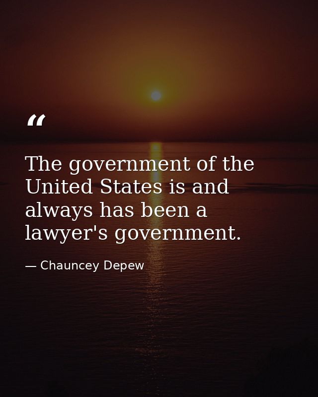 The government of the United States is and always has been a lawyer's government. — Chauncey Depew