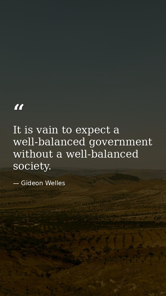 It is vain to expect a well-balanced government without a well-balanced society. — Gideon Welles