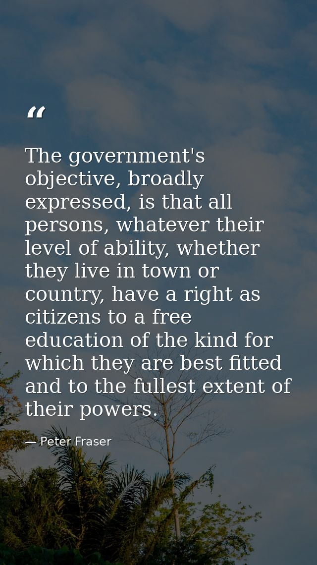 The government's objective, broadly expressed, is that all persons, whatever their level of ability, whether they live i — Peter Fraser