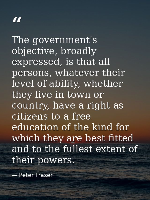The government's objective, broadly expressed, is that all persons, whatever their level of ability, whether they live i — Peter Fraser