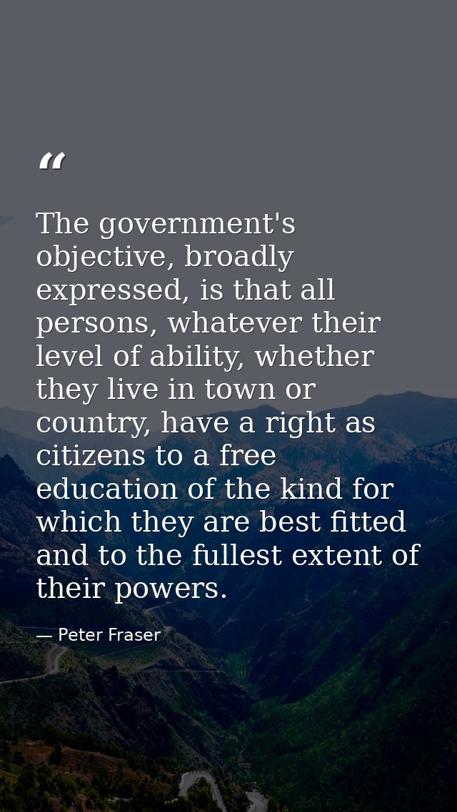 The government's objective, broadly expressed, is that all persons, whatever their level of ability, whether they live i — Peter Fraser