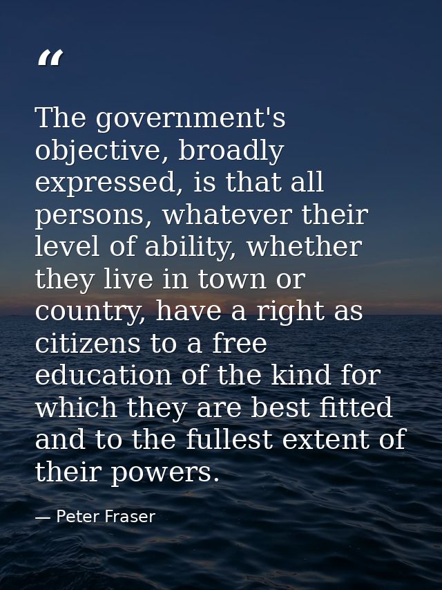 The government's objective, broadly expressed, is that all persons, whatever their level of ability, whether they live i — Peter Fraser
