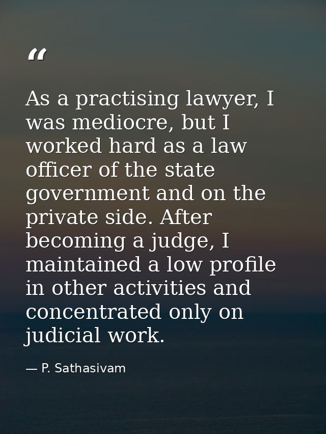 As a practising lawyer, I was mediocre, but I worked hard as a law officer of the state government and on the private si — P. Sathasivam