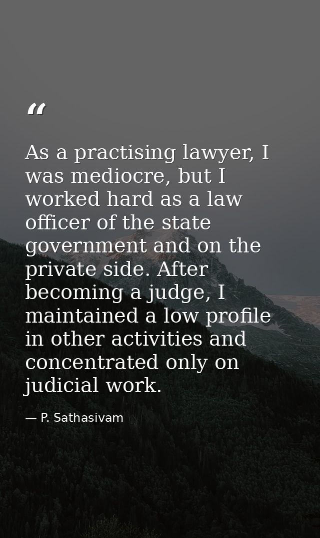 As a practising lawyer, I was mediocre, but I worked hard as a law officer of the state government and on the private si — P. Sathasivam