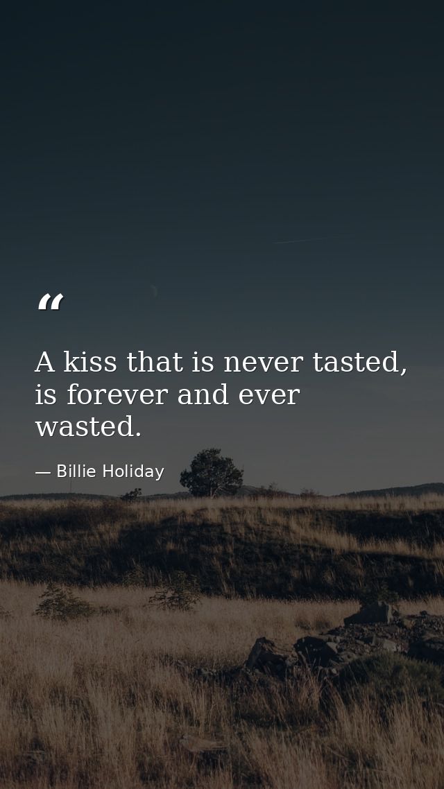 A kiss that is never tasted, is forever and ever wasted. — Billie Holiday