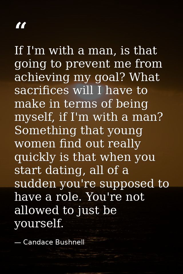 If I'm with a man, is that going to prevent me from achieving my goal? What sacrifices will I have to make in terms of b — Candace Bushnell
