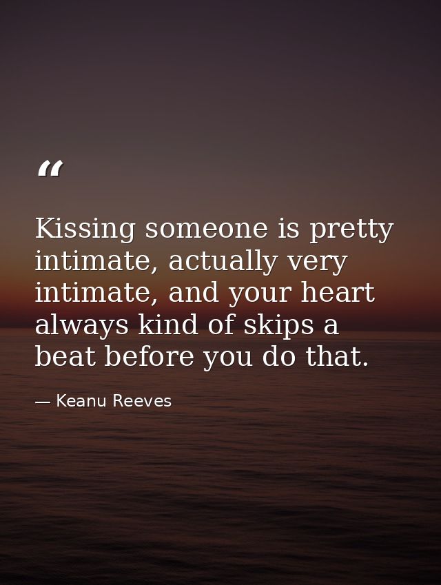 Kissing someone is pretty intimate, actually very intimate, and your heart always kind of skips a beat before you do tha — Keanu Reeves