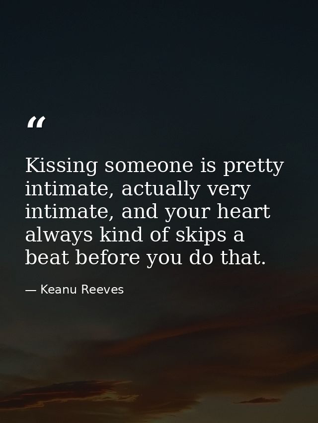 Kissing someone is pretty intimate, actually very intimate, and your heart always kind of skips a beat before you do tha — Keanu Reeves