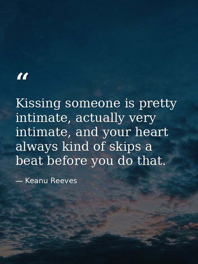 Kissing someone is pretty intimate, actually very intimate, and your heart always kind of skips a beat before you do tha — Keanu Reeves
