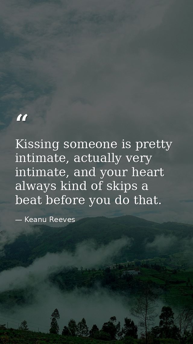 Kissing someone is pretty intimate, actually very intimate, and your heart always kind of skips a beat before you do tha — Keanu Reeves