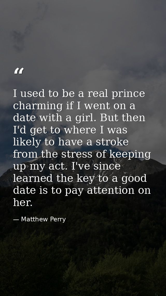 I used to be a real prince charming if I went on a date with a girl. But then I'd get to where I was likely to have a st — Matthew Perry
