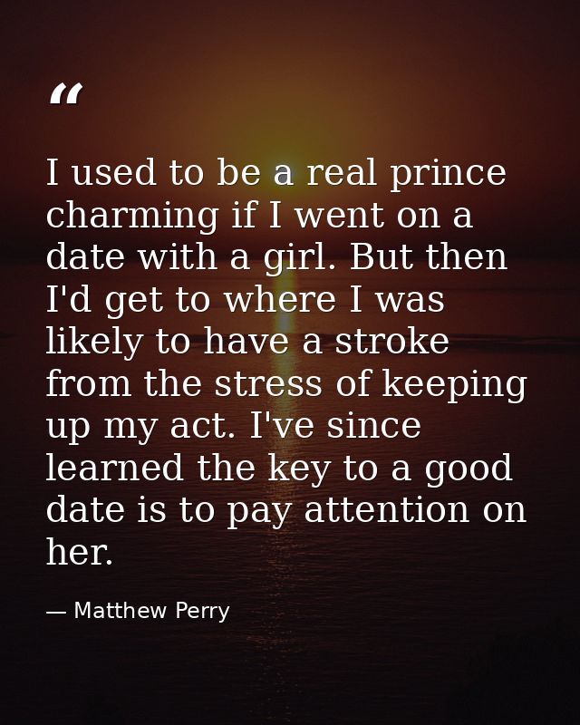 I used to be a real prince charming if I went on a date with a girl. But then I'd get to where I was likely to have a st — Matthew Perry