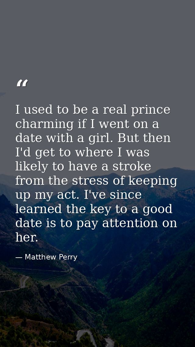 I used to be a real prince charming if I went on a date with a girl. But then I'd get to where I was likely to have a st — Matthew Perry