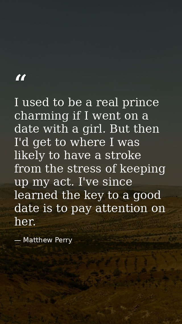 I used to be a real prince charming if I went on a date with a girl. But then I'd get to where I was likely to have a st — Matthew Perry