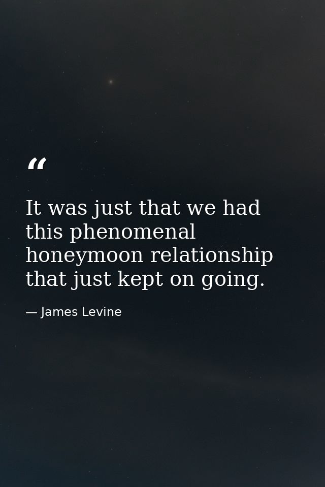 It was just that we had this phenomenal honeymoon relationship that just kept on going. — James Levine