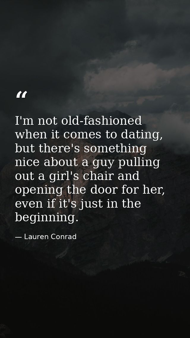 I'm not old-fashioned when it comes to dating, but there's something nice about a guy pulling out a girl's chair and ope — Lauren Conrad
