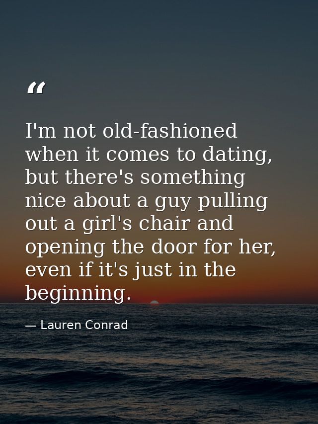 I'm not old-fashioned when it comes to dating, but there's something nice about a guy pulling out a girl's chair and ope — Lauren Conrad