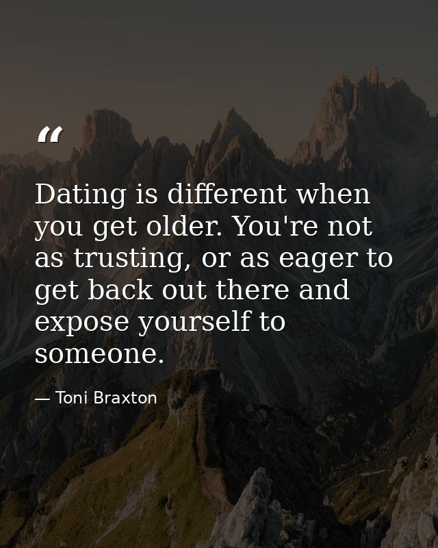 Dating is different when you get older. You're not as trusting, or as eager to get back out there and expose yourself to — Toni Braxton
