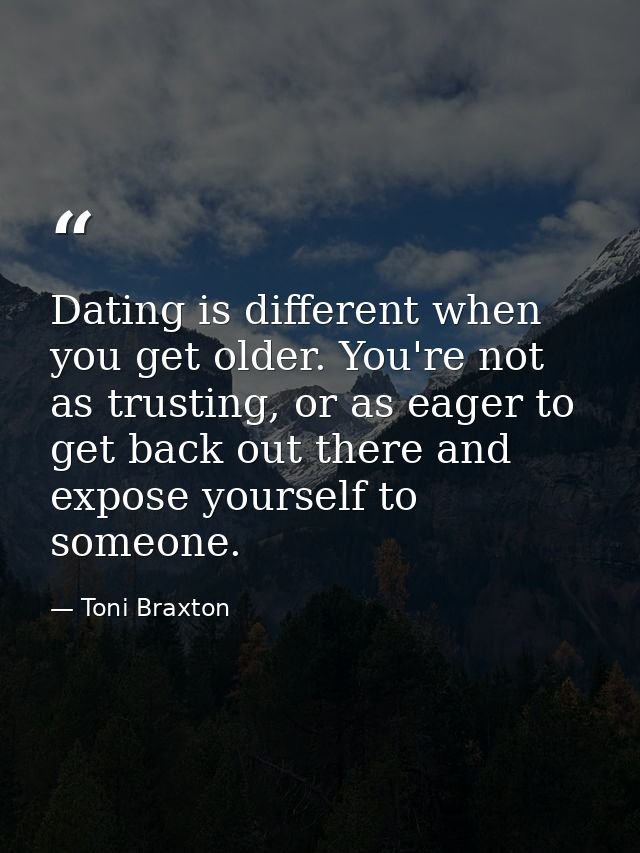 Dating is different when you get older. You're not as trusting, or as eager to get back out there and expose yourself to — Toni Braxton
