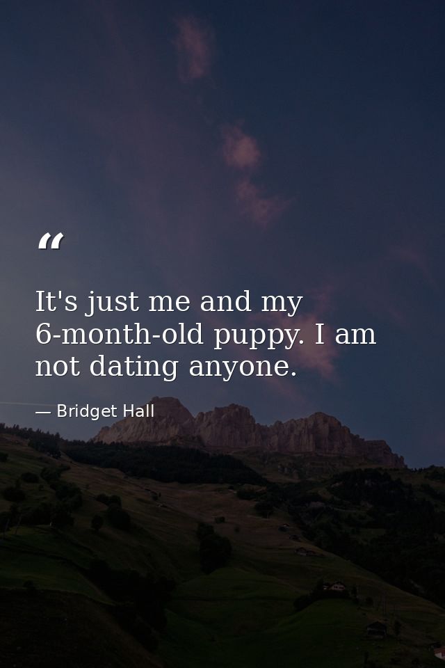 It's just me and my 6-month-old puppy. I am not dating anyone. — Bridget Hall