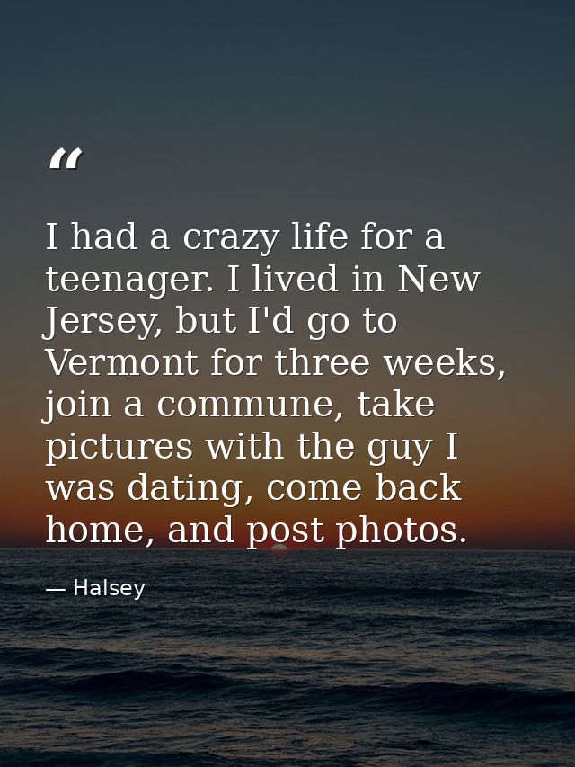 I had a crazy life for a teenager. I lived in New Jersey, but I'd go to Vermont for three weeks, join a commune, take pi — Halsey
