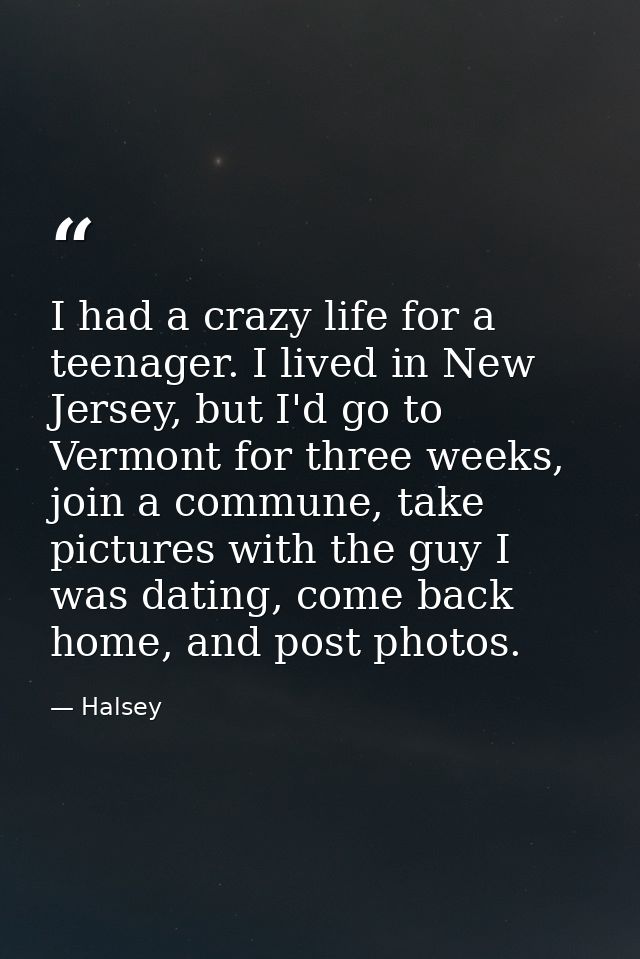 I had a crazy life for a teenager. I lived in New Jersey, but I'd go to Vermont for three weeks, join a commune, take pi — Halsey