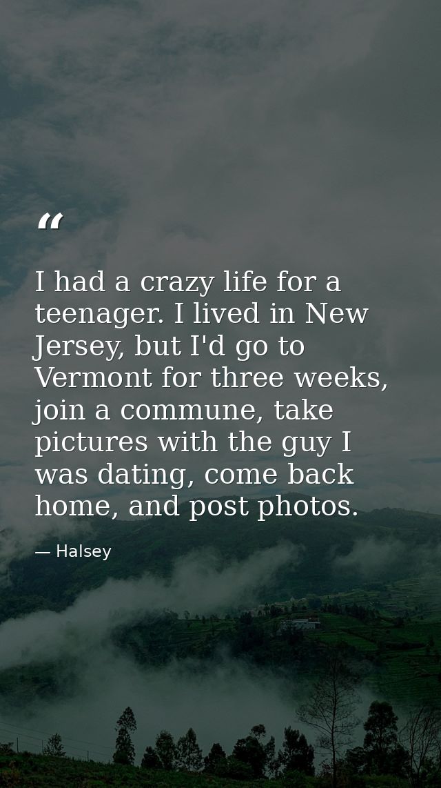 I had a crazy life for a teenager. I lived in New Jersey, but I'd go to Vermont for three weeks, join a commune, take pi — Halsey