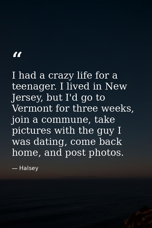 I had a crazy life for a teenager. I lived in New Jersey, but I'd go to Vermont for three weeks, join a commune, take pi — Halsey
