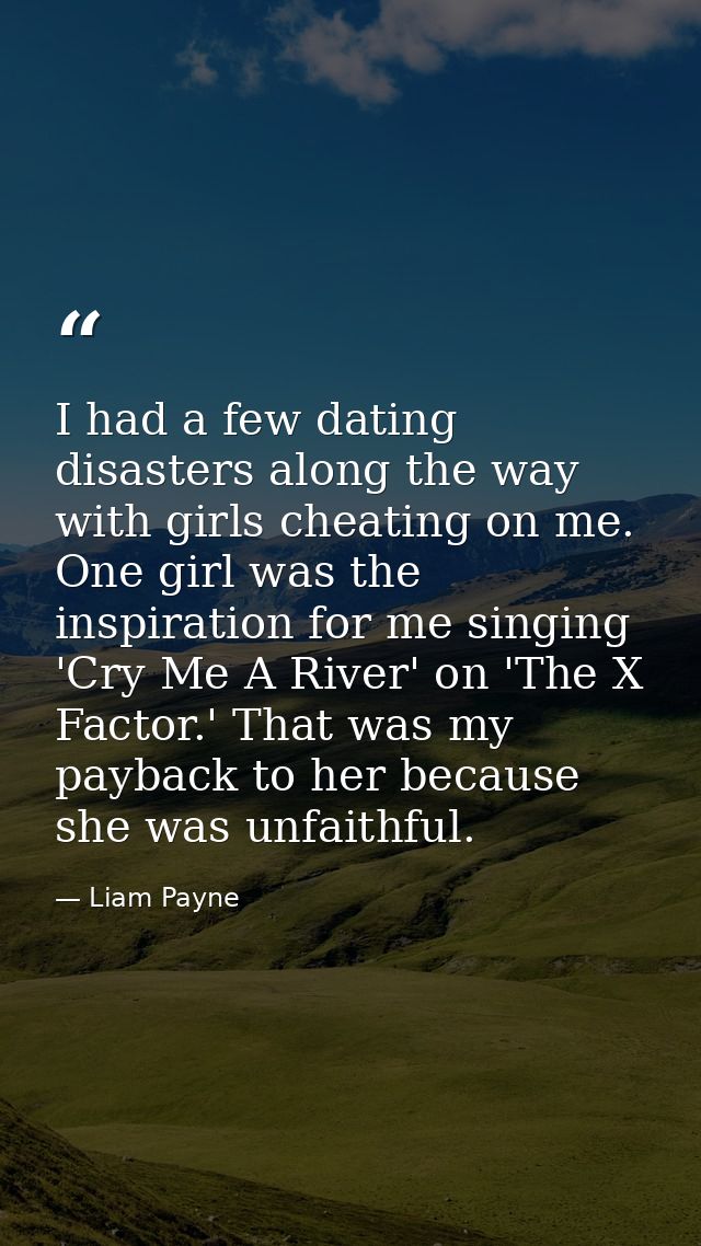 I had a few dating disasters along the way with girls cheating on me. One girl was the inspiration for me singing 'Cry M — Liam Payne