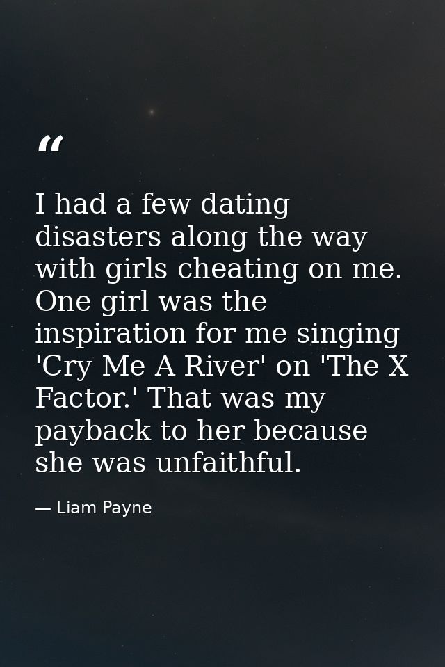 I had a few dating disasters along the way with girls cheating on me. One girl was the inspiration for me singing 'Cry M — Liam Payne