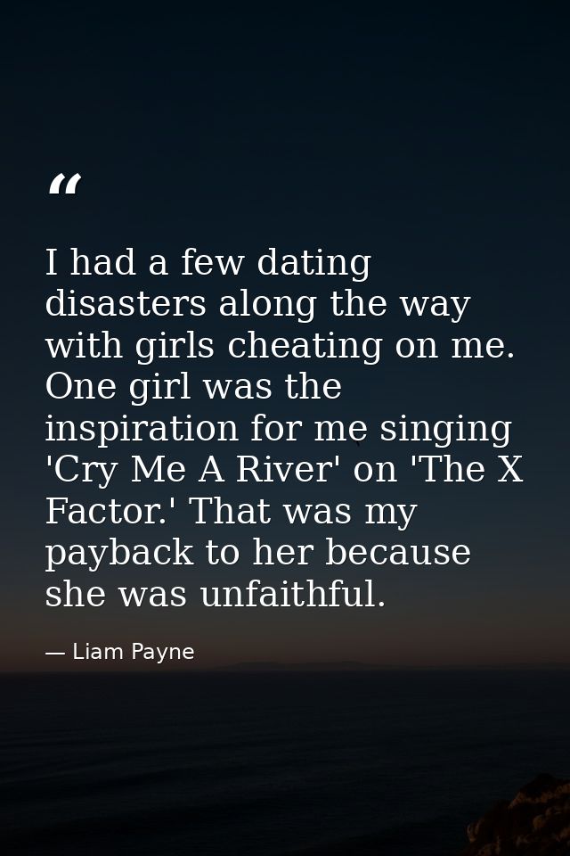 I had a few dating disasters along the way with girls cheating on me. One girl was the inspiration for me singing 'Cry M — Liam Payne