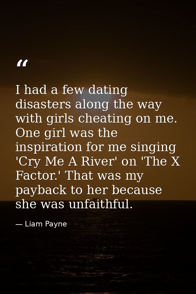 I had a few dating disasters along the way with girls cheating on me. One girl was the inspiration for me singing 'Cry M — Liam Payne