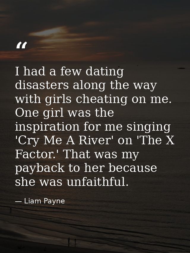 I had a few dating disasters along the way with girls cheating on me. One girl was the inspiration for me singing 'Cry M — Liam Payne