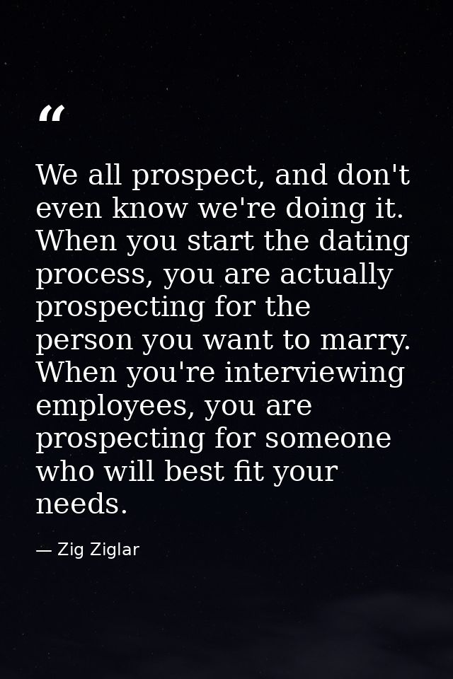 We all prospect, and don't even know we're doing it. When you start the dating process, you are actually prospecting for — Zig Ziglar