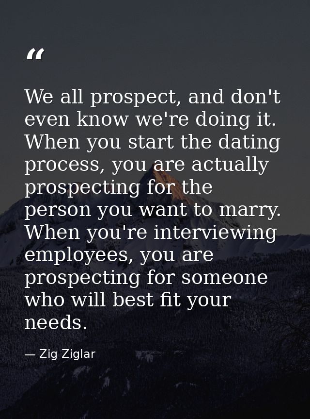 We all prospect, and don't even know we're doing it. When you start the dating process, you are actually prospecting for — Zig Ziglar