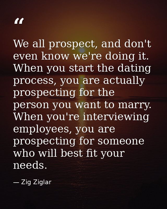 We all prospect, and don't even know we're doing it. When you start the dating process, you are actually prospecting for — Zig Ziglar