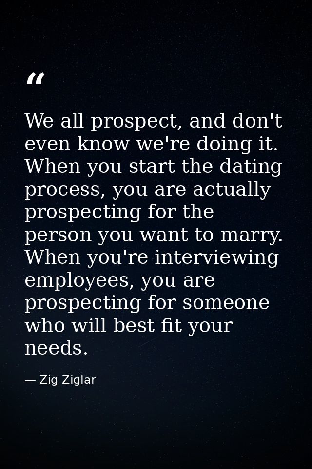 We all prospect, and don't even know we're doing it. When you start the dating process, you are actually prospecting for — Zig Ziglar